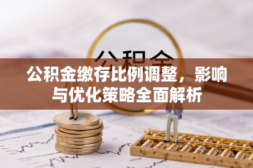 石排公积金缴存比例调整，影响与优化策略全面解析