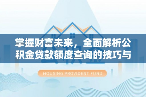 石排掌握财富未来，全面解析公积金贷款额度查询的技巧与策略