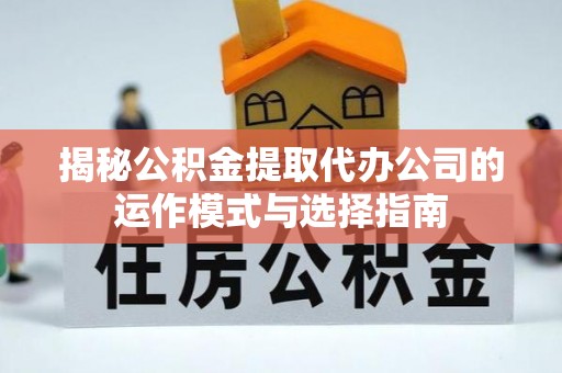 石排揭秘公积金提取代办公司的运作模式与选择指南