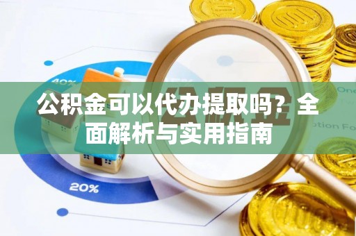 石排公积金可以代办提取吗？全面解析与实用指南