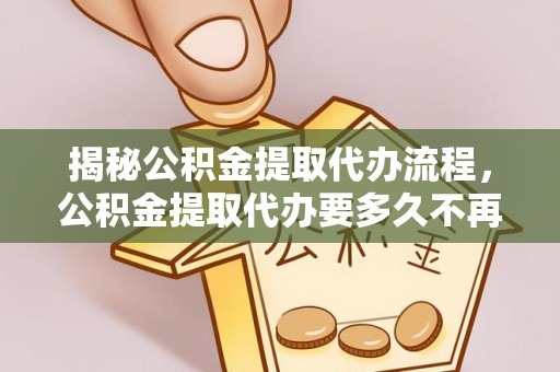 石排揭秘公积金提取代办流程，公积金提取代办要多久不再是谜题
