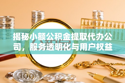 石排揭秘小额公积金提取代办公司，服务透明化与用户权益保障