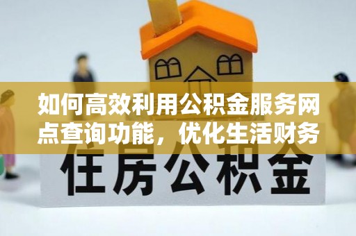 石排如何高效利用公积金服务网点查询功能，优化生活财务管理