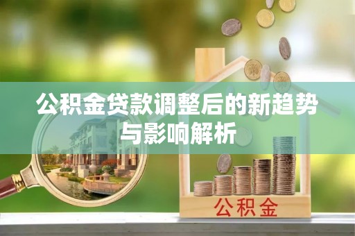 石排公积金贷款调整后的新趋势与影响解析
