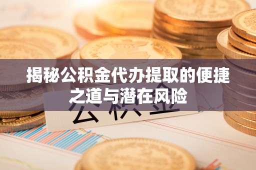 石排揭秘公积金代办提取的便捷之道与潜在风险