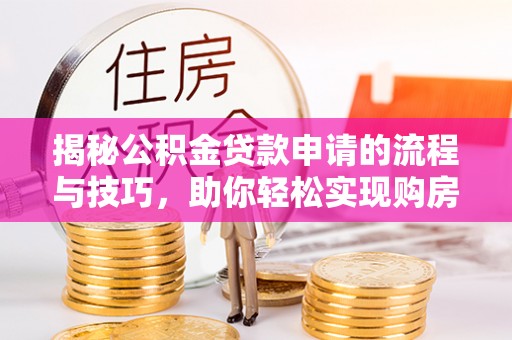 石排揭秘公积金贷款申请的流程与技巧，助你轻松实现购房梦