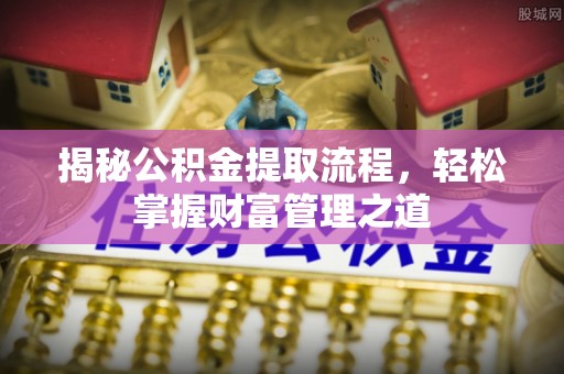石排揭秘公积金提取流程，轻松掌握财富管理之道