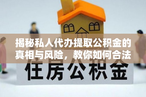 石排揭秘私人代办提取公积金的真相与风险，教你如何合法合规操作