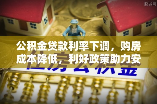 石排公积金贷款利率下调，购房成本降低，利好政策助力安居梦想