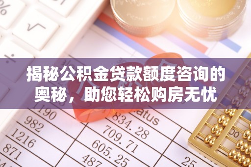 石排揭秘公积金贷款额度咨询的奥秘，助您轻松购房无忧
