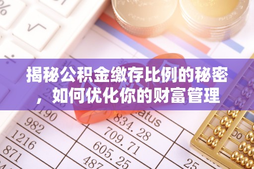 石排揭秘公积金缴存比例的秘密，如何优化你的财富管理