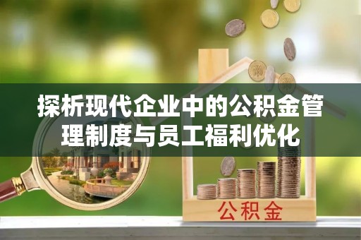 石排探析现代企业中的公积金管理制度与员工福利优化