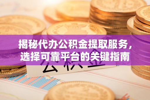 石排揭秘代办公积金提取服务，选择可靠平台的关键指南