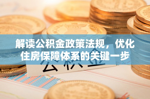石排解读公积金政策法规，优化住房保障体系的关键一步