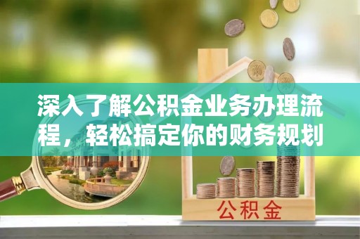 石排深入了解公积金业务办理流程，轻松搞定你的财务规划