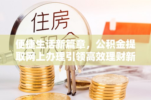 石排便捷生活新篇章，公积金提取网上办理引领高效理财新趋势