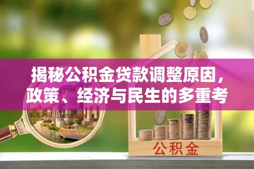石排揭秘公积金贷款调整原因，政策、经济与民生的多重考量