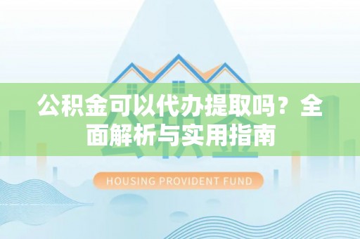 石排公积金可以代办提取吗？全面解析与实用指南