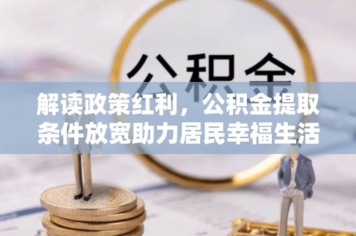 石排解读政策红利，公积金提取条件放宽助力居民幸福生活