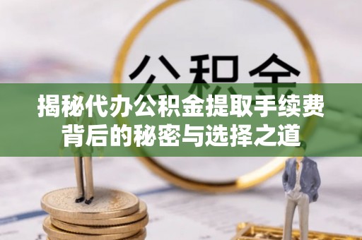 石排揭秘代办公积金提取手续费背后的秘密与选择之道