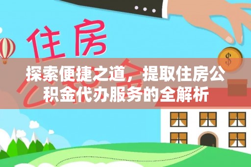 石排探索便捷之道，提取住房公积金代办服务的全解析