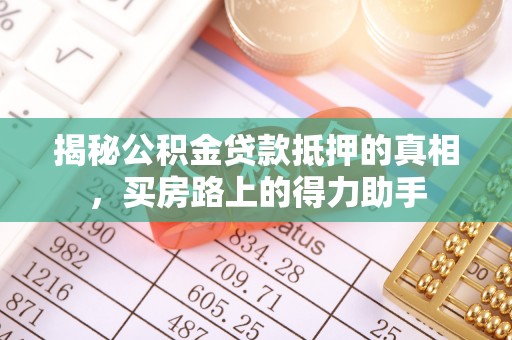 石排揭秘公积金贷款抵押的真相，买房路上的得力助手