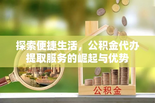 石排探索便捷生活，公积金代办提取服务的崛起与优势