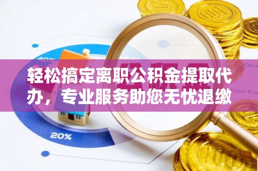 石排轻松搞定离职公积金提取代办，专业服务助您无忧退缴