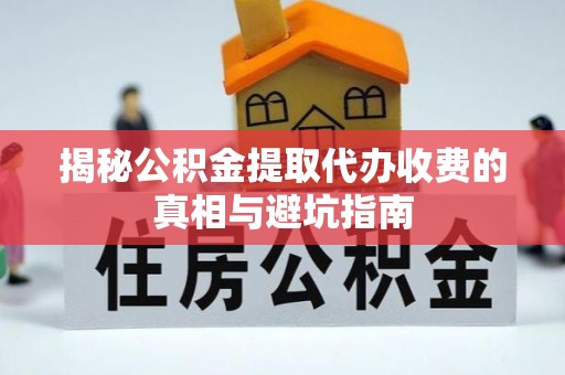 石排揭秘公积金提取代办收费的真相与避坑指南