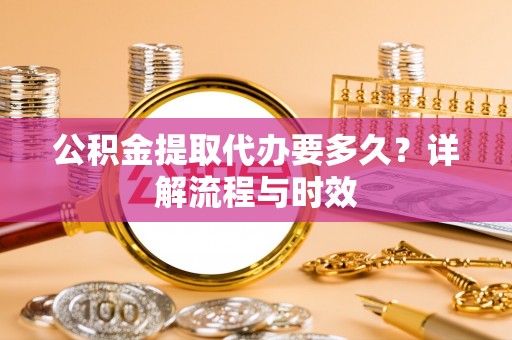 石排公积金提取代办要多久？详解流程与时效