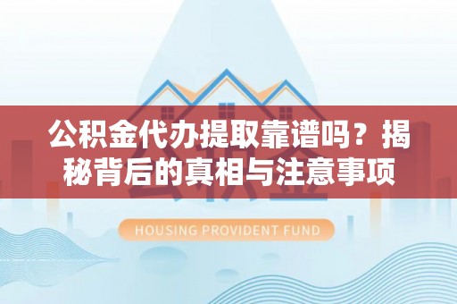 石排公积金代办提取靠谱吗？揭秘背后的真相与注意事项