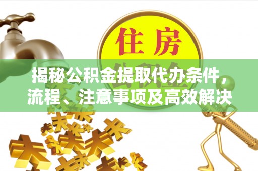 石排揭秘公积金提取代办条件，流程、注意事项及高效解决方案