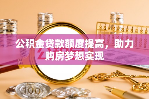 石排公积金贷款额度提高，助力购房梦想实现