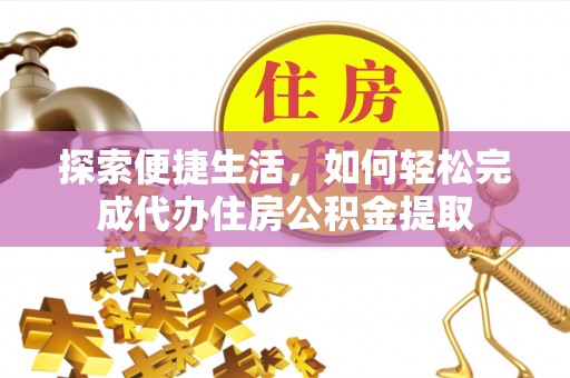 石排探索便捷生活，如何轻松完成代办住房公积金提取