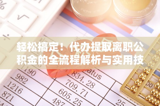 石排轻松搞定！代办提取离职公积金的全流程解析与实用技巧