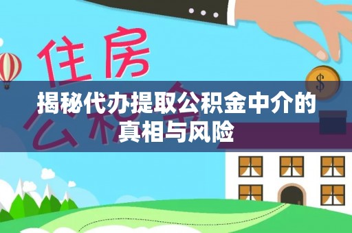 石排揭秘代办提取公积金中介的真相与风险