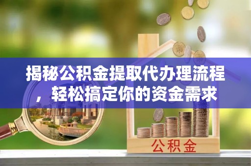 石排揭秘公积金提取代办理流程，轻松搞定你的资金需求