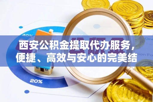 石排西安公积金提取代办服务，便捷、高效与安心的完美结合