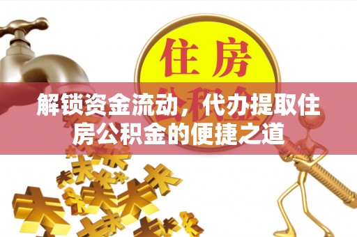 石排解锁资金流动，代办提取住房公积金的便捷之道