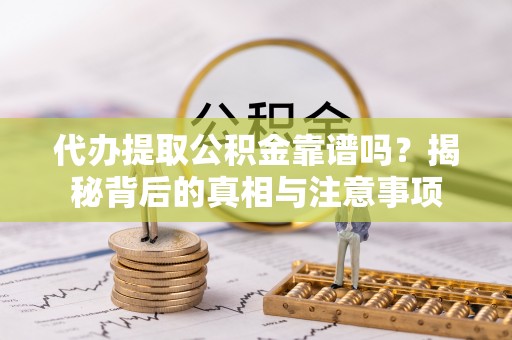石排代办提取公积金靠谱吗？揭秘背后的真相与注意事项
