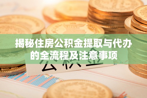 石排揭秘住房公积金提取与代办的全流程及注意事项