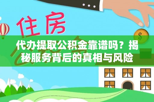 石排代办提取公积金靠谱吗？揭秘服务背后的真相与风险