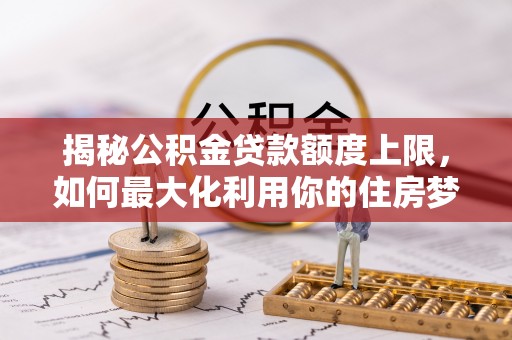 石排揭秘公积金贷款额度上限，如何最大化利用你的住房梦？