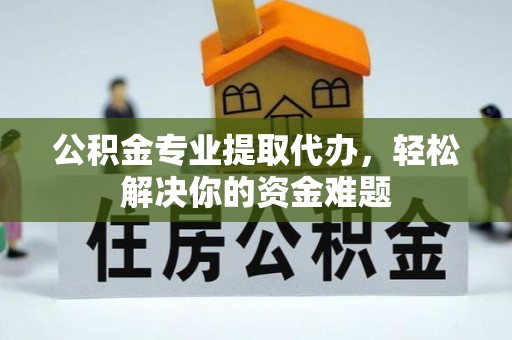 石排公积金专业提取代办，轻松解决你的资金难题