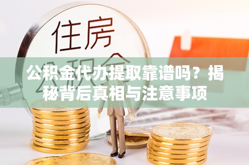 石排公积金代办提取靠谱吗？揭秘背后真相与注意事项