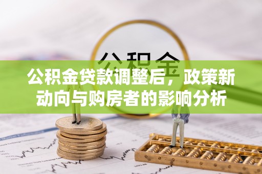 石排公积金贷款调整后，政策新动向与购房者的影响分析