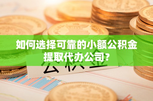 石排如何选择可靠的小额公积金提取代办公司？