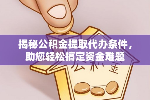 石排揭秘公积金提取代办条件，助您轻松搞定资金难题