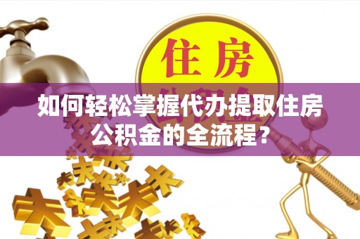 石排如何轻松掌握代办提取住房公积金的全流程？
