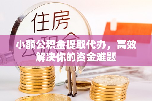石排小额公积金提取代办，高效解决你的资金难题